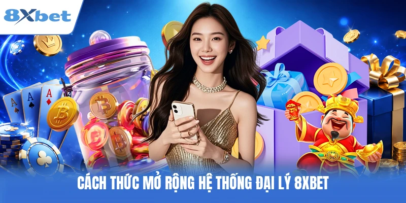 Cách thức mở rộng hệ thống đại lý 8XBET